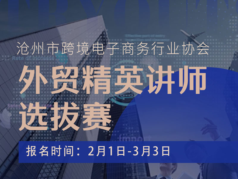 滄州市跨境電子商務(wù)行業(yè)協(xié)會(huì )：外貿精英講師選拔賽